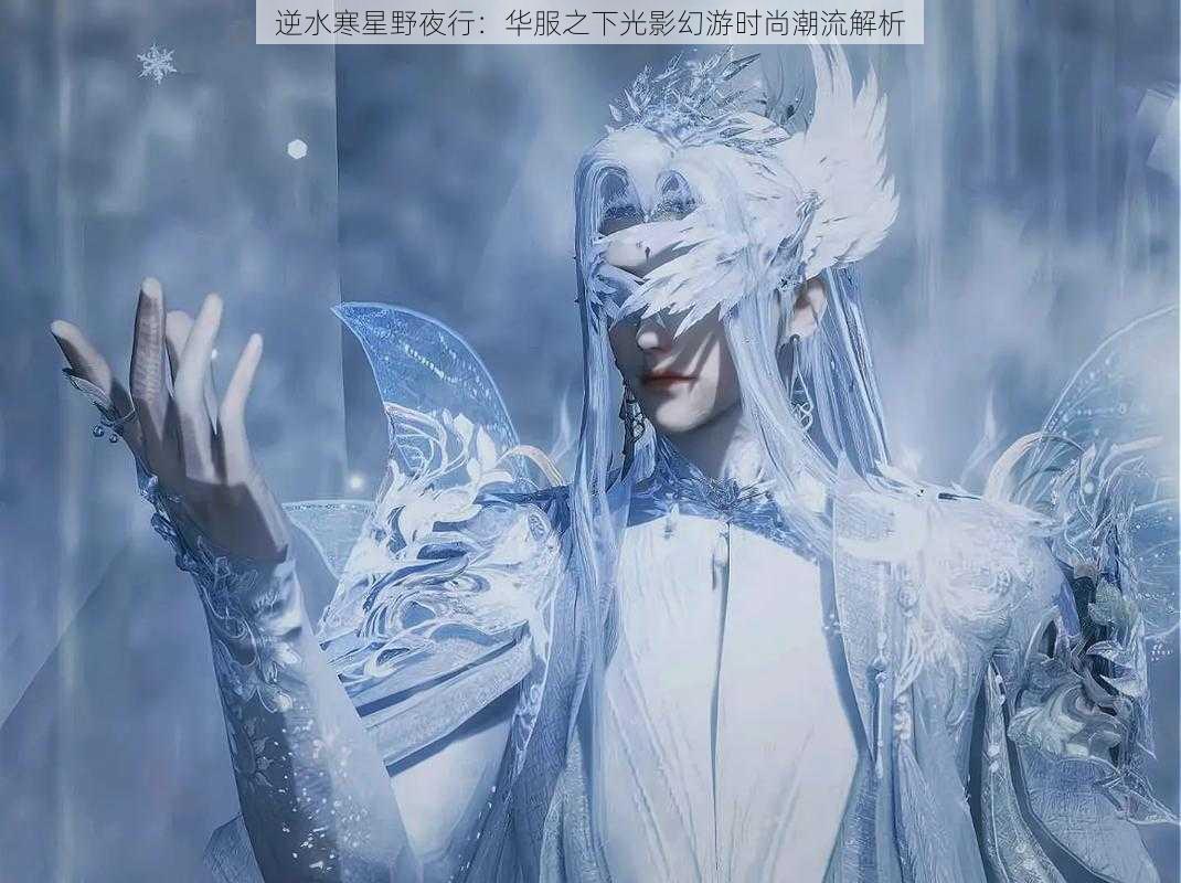 逆水寒星野夜行：华服之下光影幻游时尚潮流解析