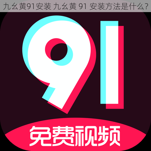 九幺黄91安装 九幺黄 91 安装方法是什么？