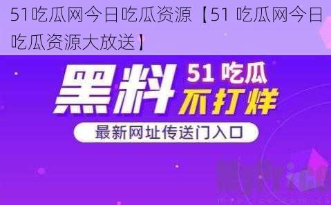 51吃瓜网今日吃瓜资源【51 吃瓜网今日吃瓜资源大放送】