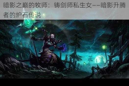 暗影之巅的牧师：铸剑师私生女——暗影升腾者的炉石传说