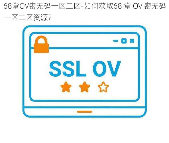 68堂OV密无码一区二区-如何获取68 堂 OV 密无码一区二区资源？