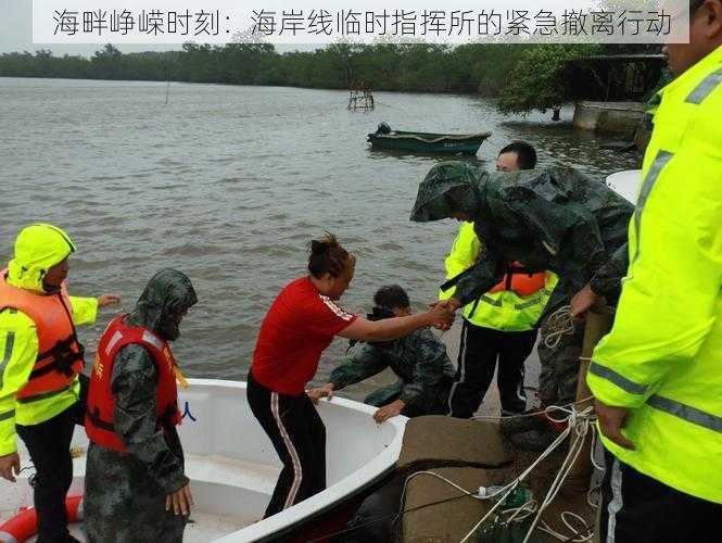 海畔峥嵘时刻：海岸线临时指挥所的紧急撤离行动