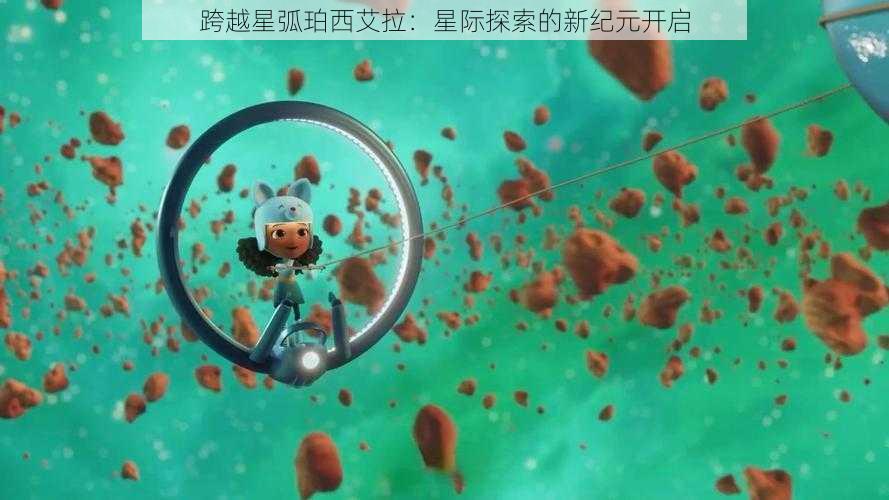 跨越星弧珀西艾拉：星际探索的新纪元开启