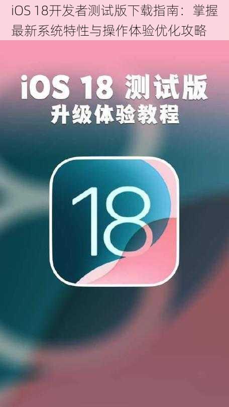 iOS 18开发者测试版下载指南：掌握最新系统特性与操作体验优化攻略