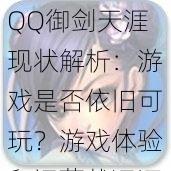 QQ御剑天涯现状解析：游戏是否依旧可玩？游戏体验和运营状况深度探讨