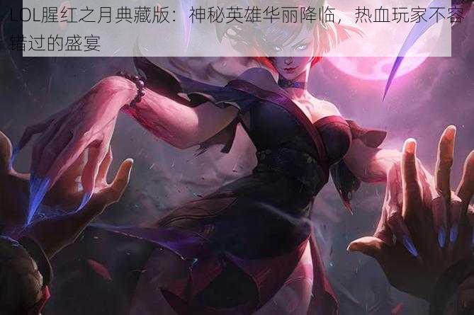 LOL腥红之月典藏版：神秘英雄华丽降临，热血玩家不容错过的盛宴