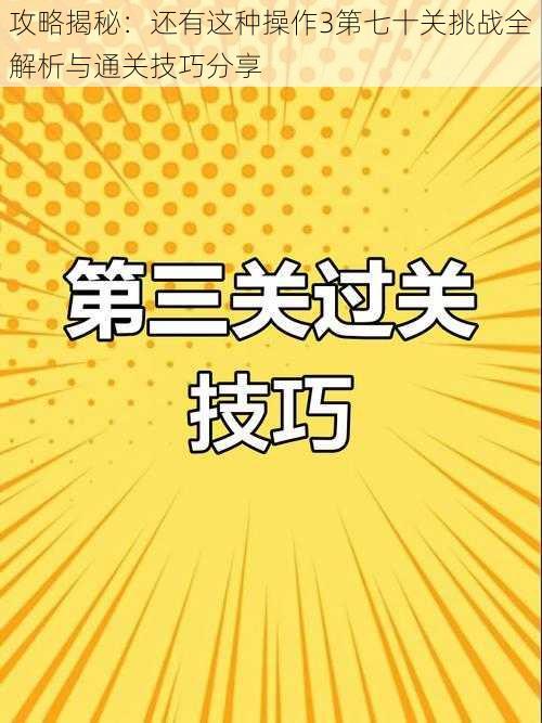 攻略揭秘：还有这种操作3第七十关挑战全解析与通关技巧分享