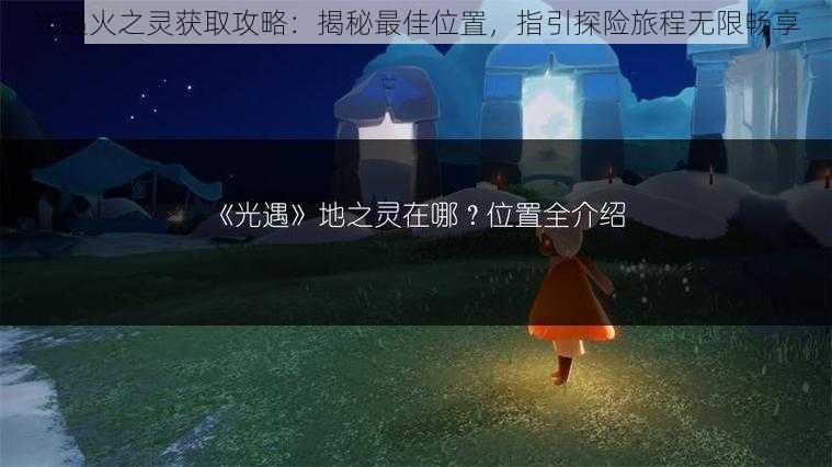 光遇火之灵获取攻略：揭秘最佳位置，指引探险旅程无限畅享