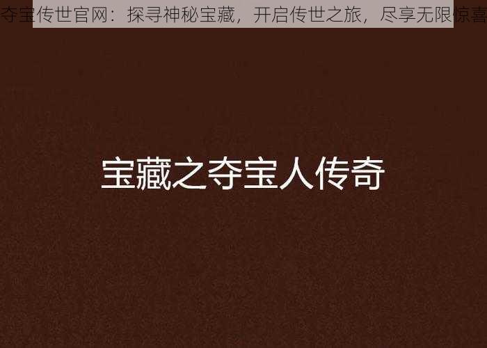 夺宝传世官网：探寻神秘宝藏，开启传世之旅，尽享无限惊喜