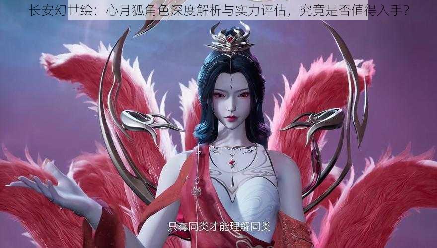 长安幻世绘：心月狐角色深度解析与实力评估，究竟是否值得入手？