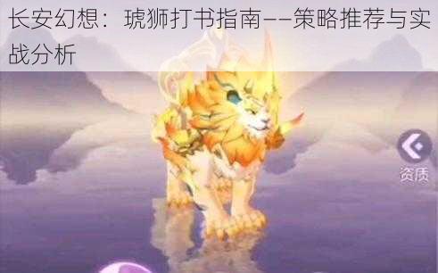 长安幻想：琥狮打书指南——策略推荐与实战分析